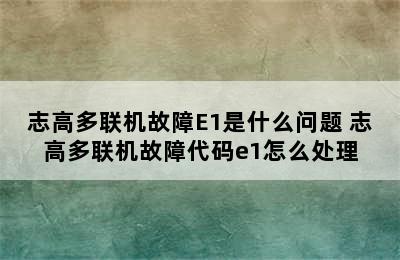 志高多联机故障E1是什么问题 志高多联机故障代码e1怎么处理